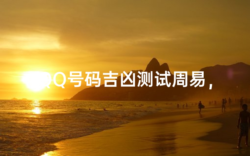 QQ号码吉凶测试周易,数字能量学揭示账号吉凶奥秘