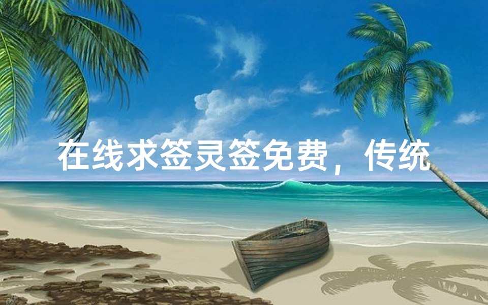 在线求签灵签免费,传统文化新体验