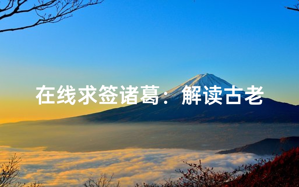 在线求签诸葛:解读古老智慧的数字时代新体验