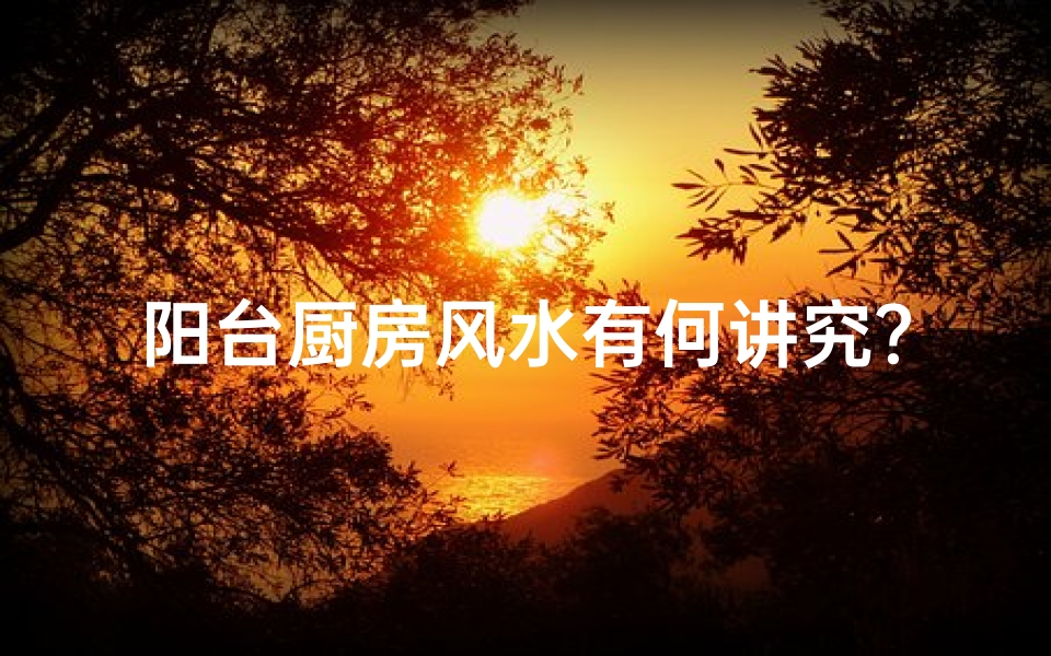 阳台厨房风水有何讲究?