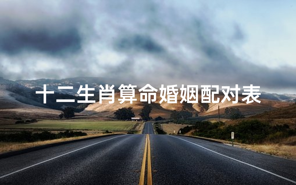 十二生肖算命婚姻配对表(12生肖配对查询表,男女十二生肖配对详细表)