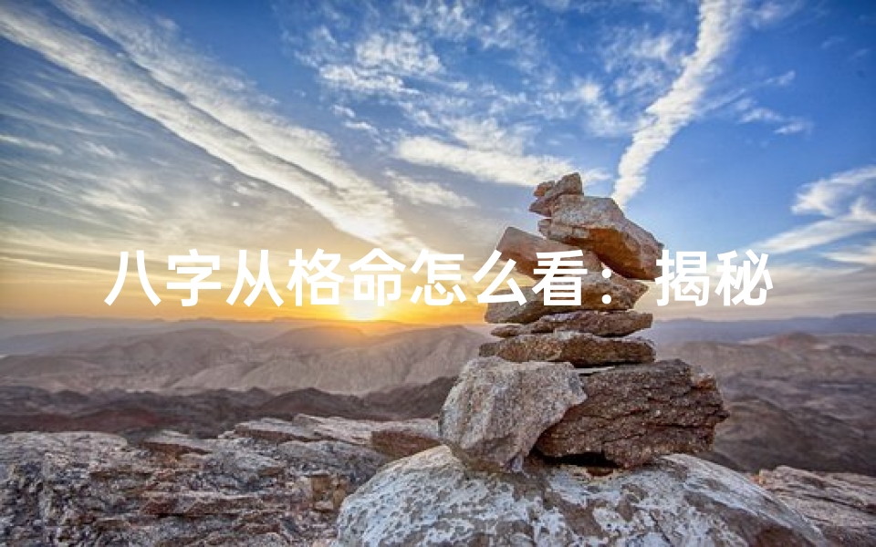 八字从格命怎么看:揭秘命理奥秘的八字解读方法