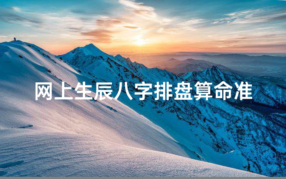 网上生辰八字排盘算命准吗(网络上的测生辰八字可靠么 )