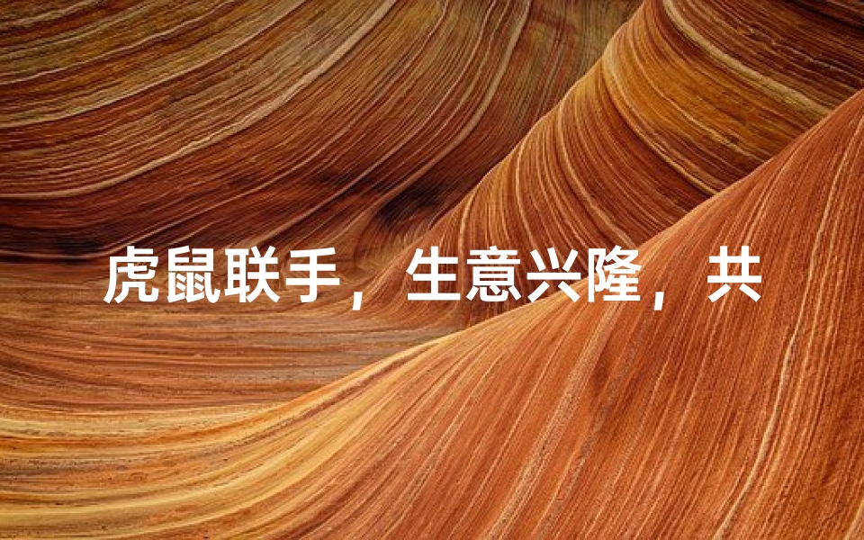 虎鼠联手,生意兴隆,共创辉煌