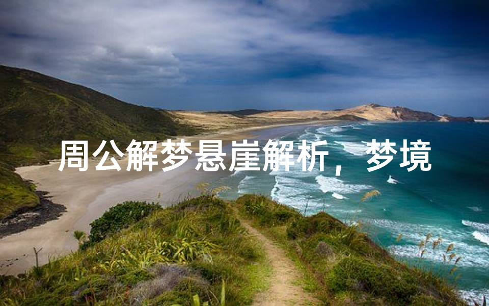 周公解梦悬崖解析，梦境中的坠落与重生