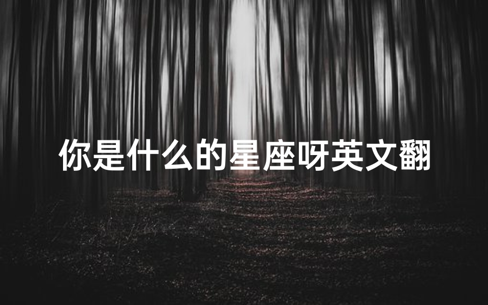 你是什么的星座呀英文翻译(十二星座的英文翻译)