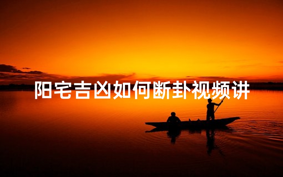 阳宅吉凶如何断卦视频讲解;阳宅吉凶如何断卦视频讲解下载