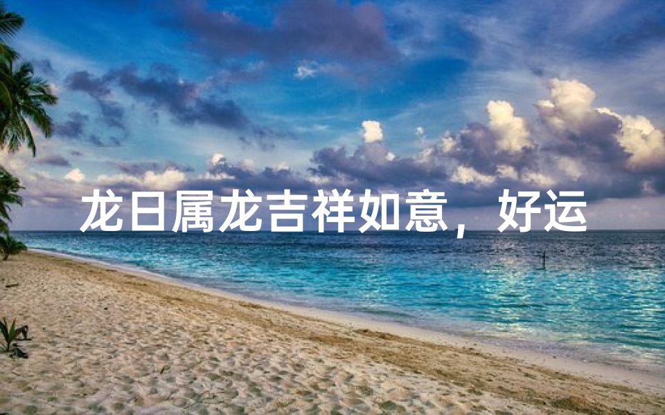 龙日属龙吉祥如意,好运连连
