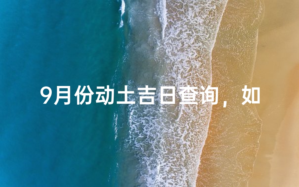 9月份动土吉日查询,如何挑选适宜开工的黄道吉日