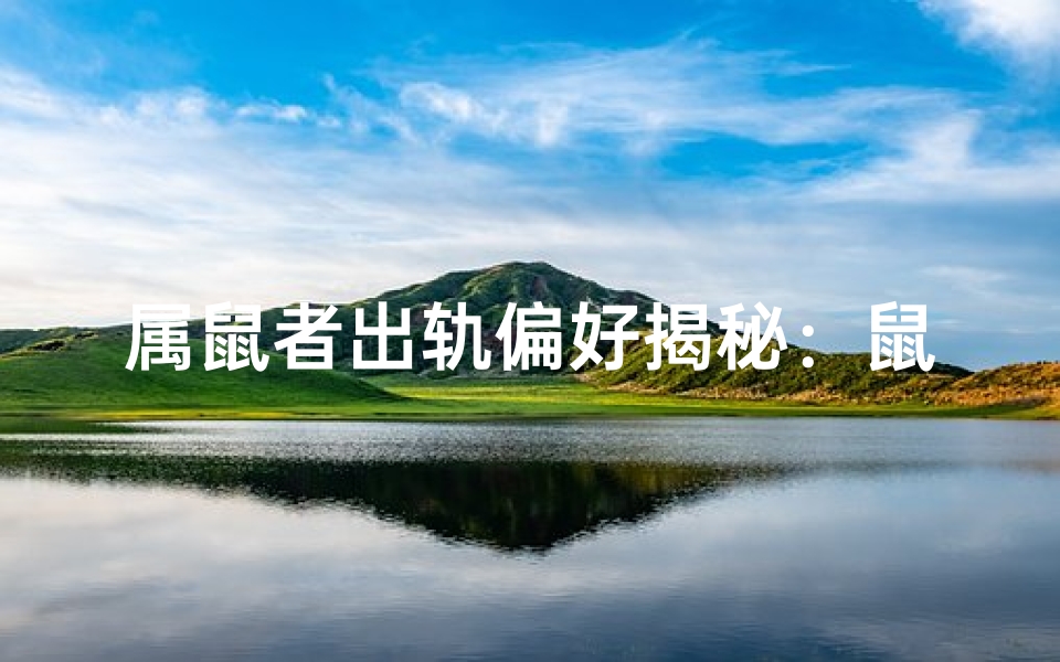属鼠者出轨偏好揭秘:鼠年情缘难守