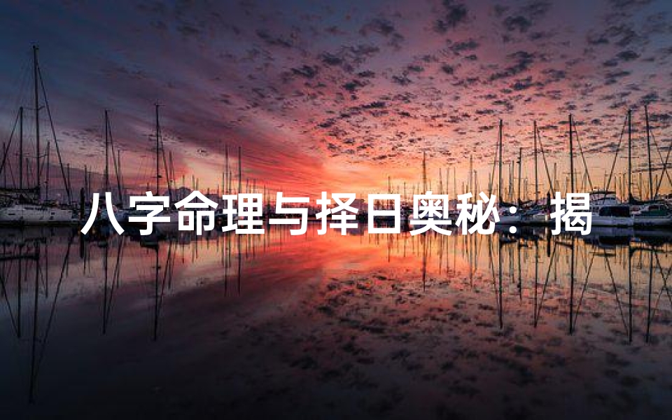 八字命理与择日奥秘：揭秘吉日良辰的奥秘