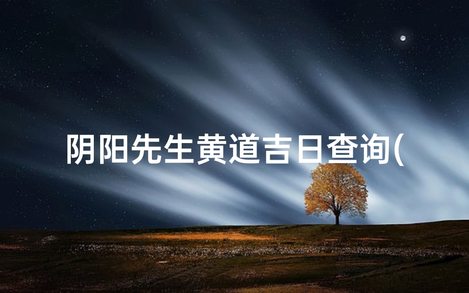 阴阳先生黄道吉日查询(阴阳先生推算秘诀完整版图片)