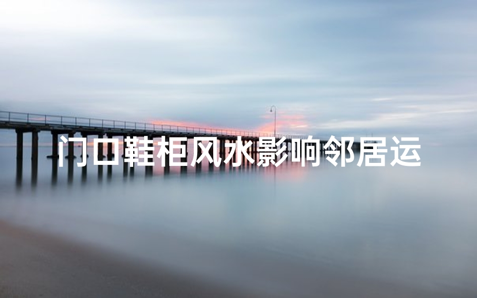 门口鞋柜风水影响邻居运势?揭秘家居风水秘密