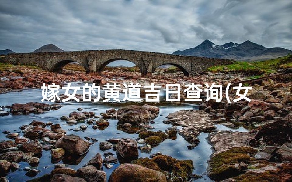 嫁女的黄道吉日查询(女方大利月查询表,结婚不安大利可以吗)