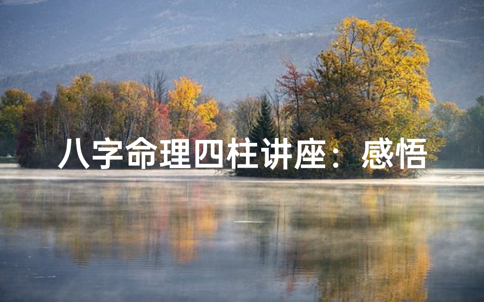 八字命理四柱讲座:感悟人生运势奥秘