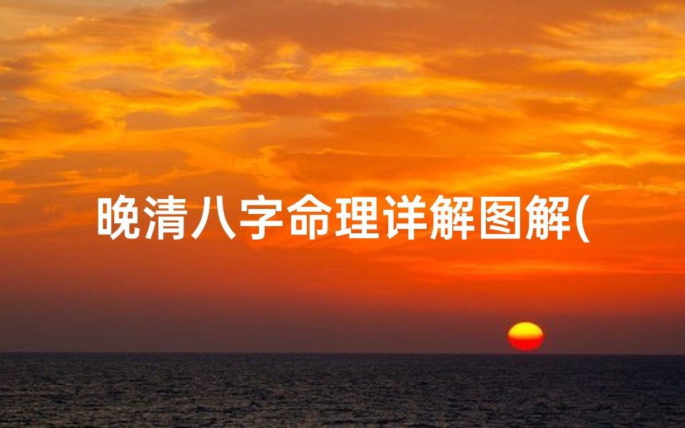 晚清八字命理详解图解(从八字分析国父孙中山,如何成就一番霸业 )