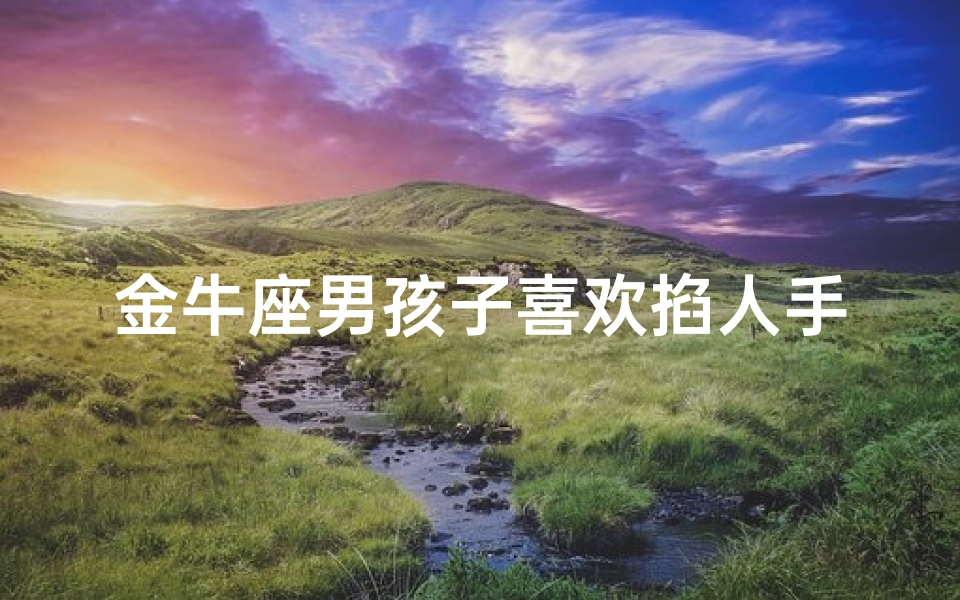 金牛座男孩子喜欢掐人手指吗