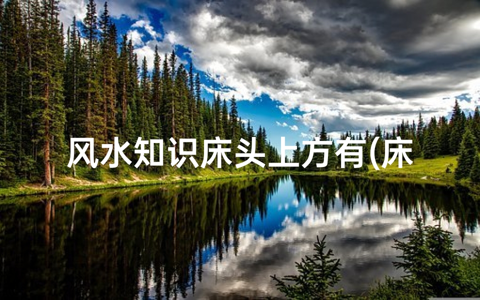 风水知识床头上方有(床头需要注意的风水有哪些)