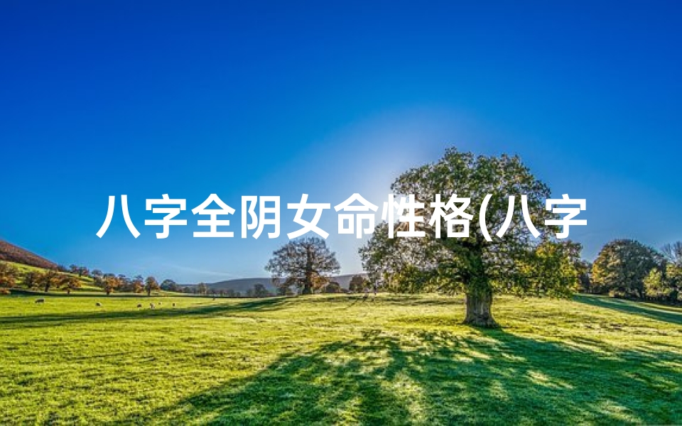 八字全阴女命性格(八字全阴女命:神秘气质的独立女性)