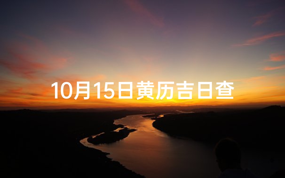 10月15日黄历吉日查询结果，宜忌事项与时辰吉凶详解