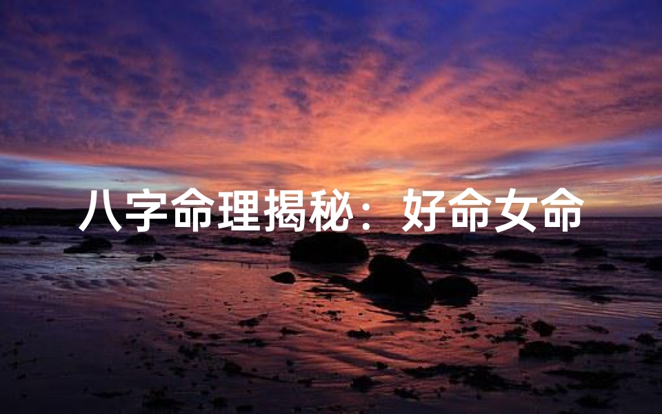 八字命理揭秘：好命女命究竟如何？