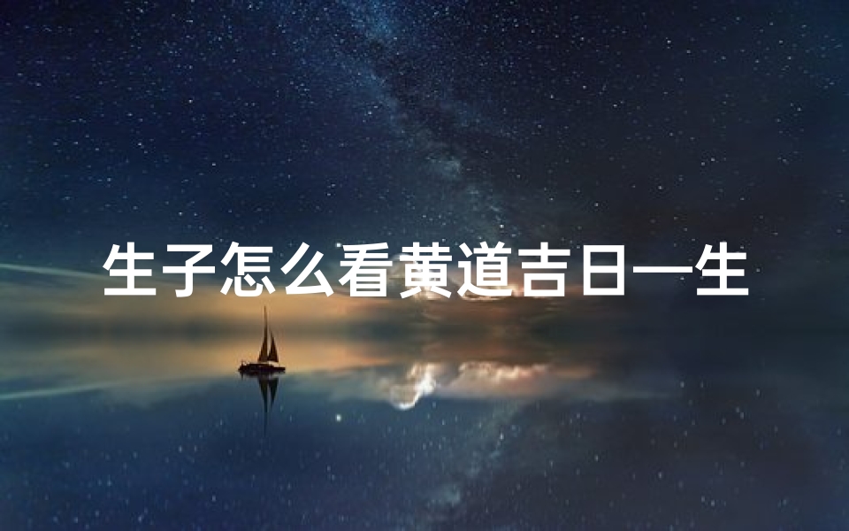 生子怎么看黄道吉日—生孩子怎么看黄历