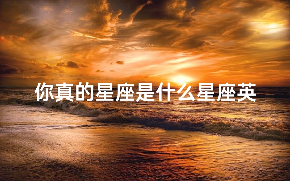 你真的星座是什么星座英文(测试你真实的星座,总样测自己的星座 )