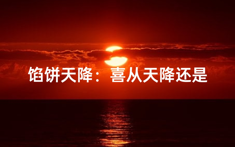 馅饼天降:喜从天降还是陷阱?