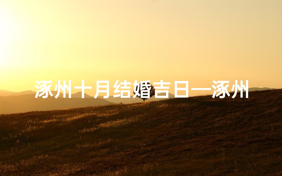 涿州十月结婚吉日—涿州十月婚典吉日:喜结良缘,幸福启航