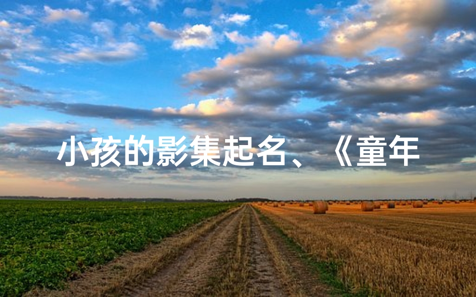 小孩的影集起名、《童年光影集:成长的快乐瞬间》