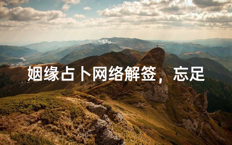 姻缘占卜网络解签,忘足履之适也:现代情感焦虑的传统文化良方