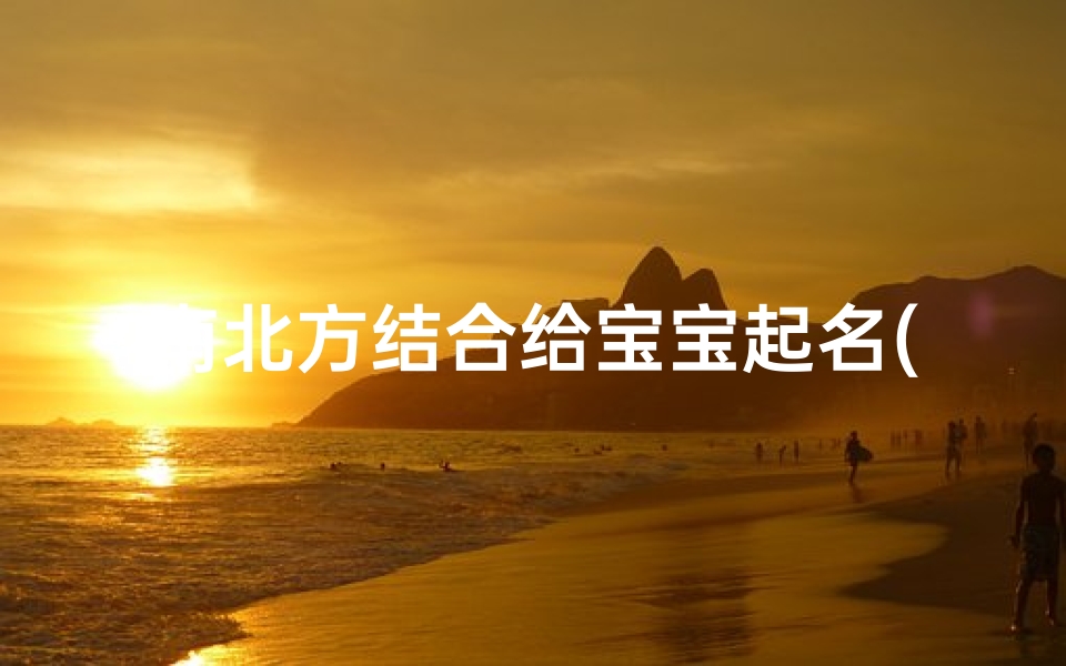 南北方结合给宝宝起名(2025年11月25号出生的男孩五行属什么,起什么名字寓意好)