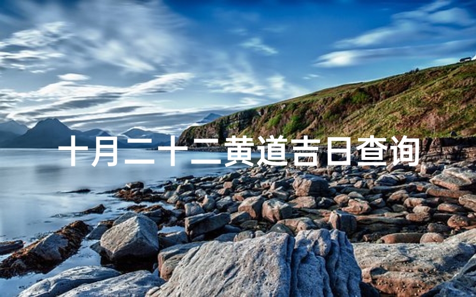 十月二十二黄道吉日查询(2025结婚最佳黄道吉日一览表)