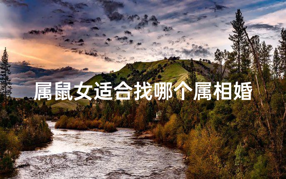 属鼠女适合找哪个属相婚配(属鼠女生找对象属什么好?最佳配对揭秘)