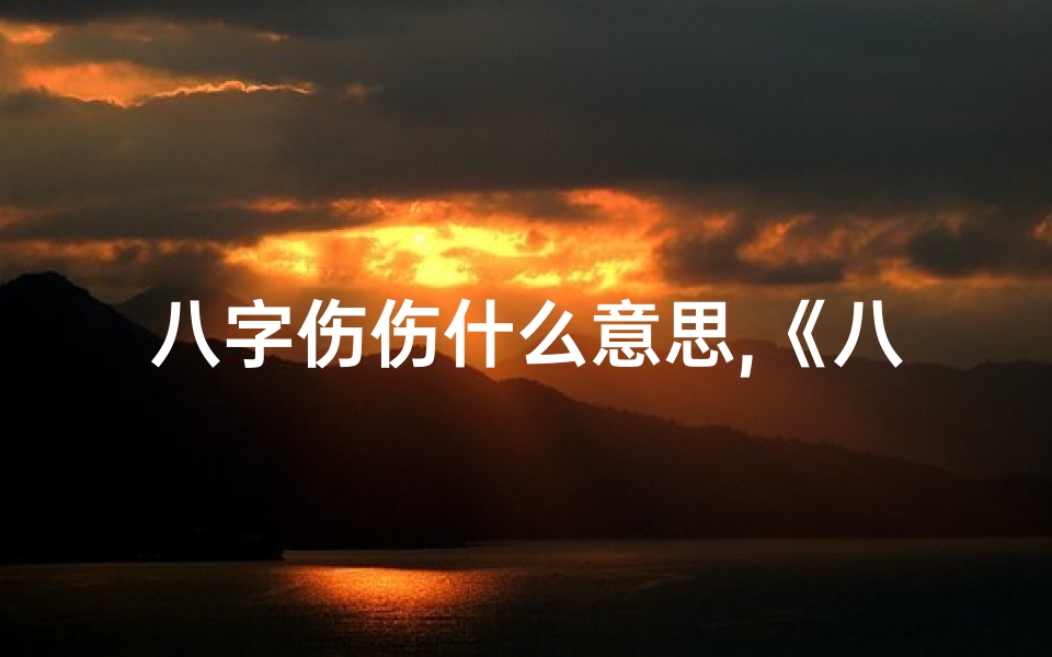 八字伤伤什么意思,《八字揭秘:创伤命理的破解之道》