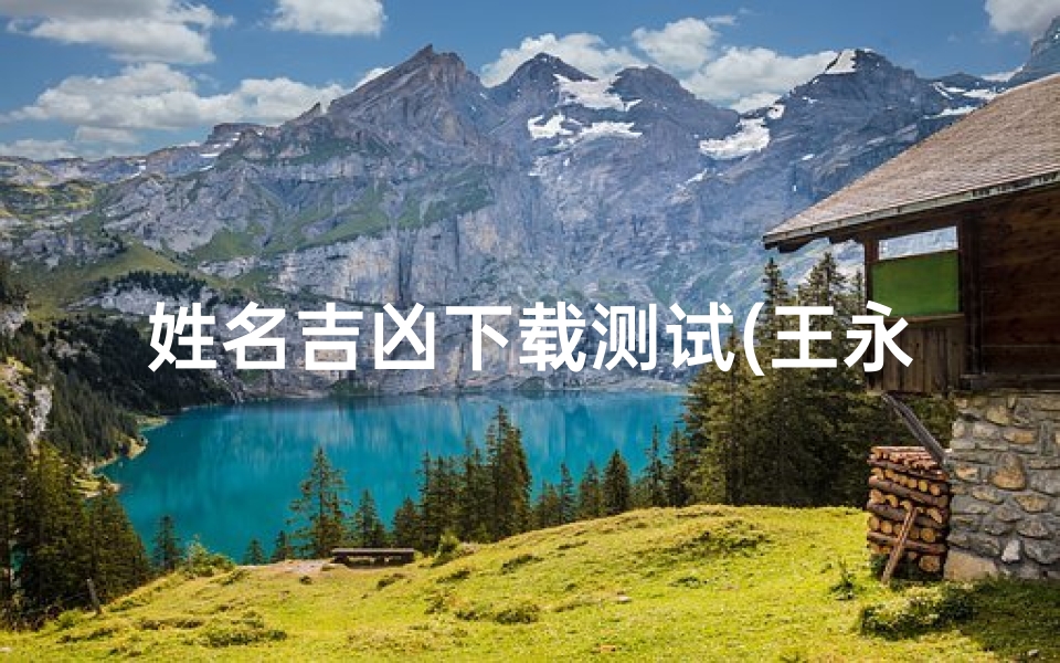 姓名吉凶下载测试(王永华女姓名测试吉凶)