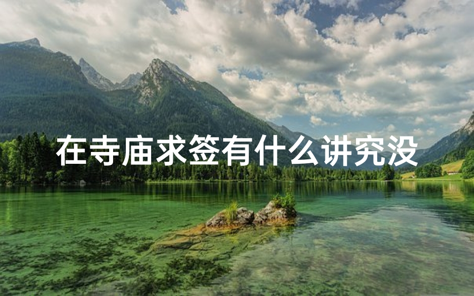 在寺庙求签有什么讲究没(拜佛求签需要注意什么 )