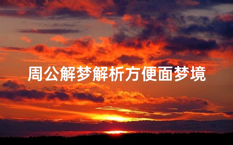 周公解梦解析方便面梦境,探索速食文化背后的心理暗示