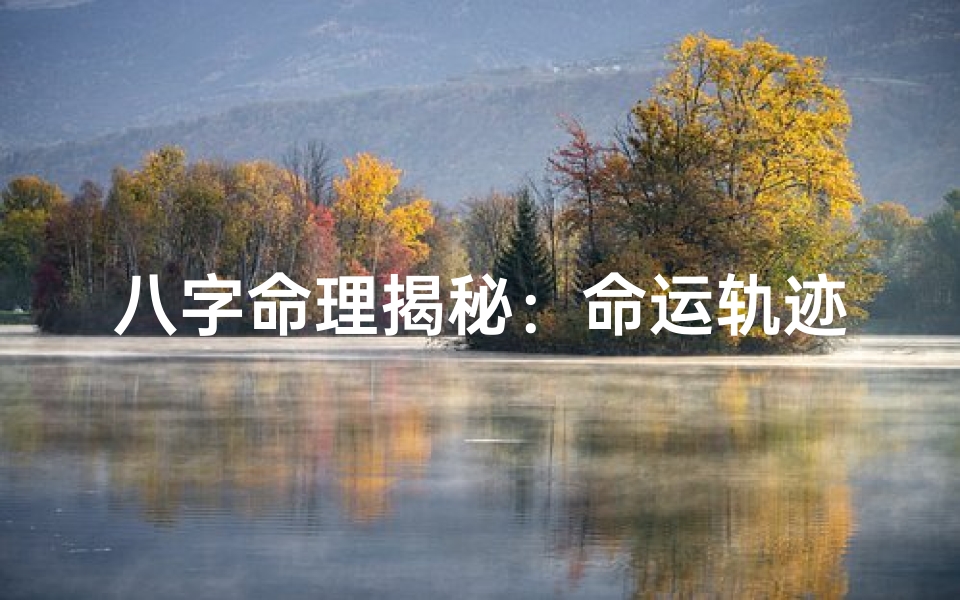 八字命理揭秘：命运轨迹的神秘解读