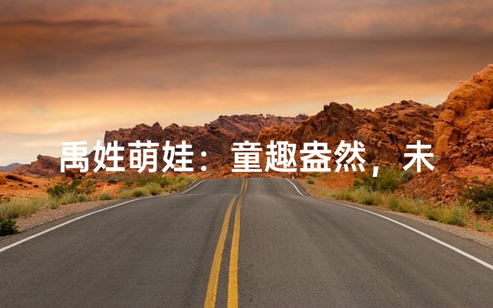 禹姓萌娃:童趣盎然,未来可期