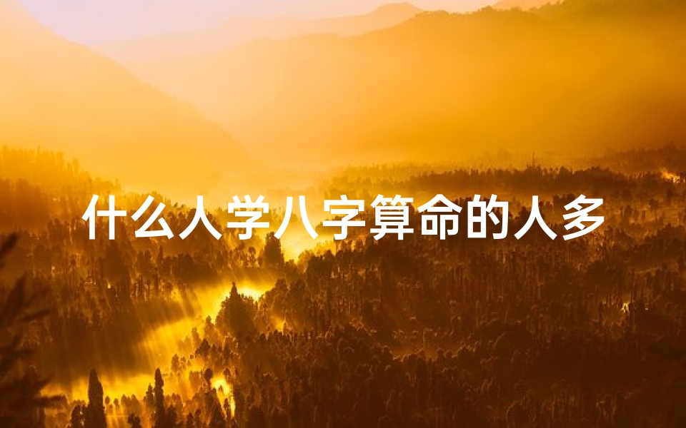 什么人学八字算命的人多(为什么有些女人特别喜欢算命 )