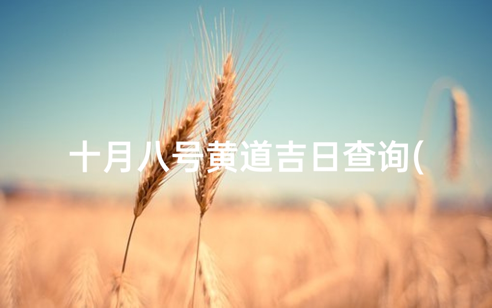 十月八号黄道吉日查询(十月份结婚的黄道吉日查询,十月份适合领结婚证的黄道吉日)