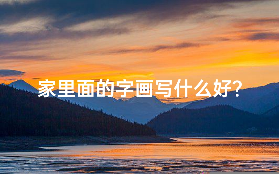家里面的字画写什么好?,《家居字画风水有何讲究?揭秘家居艺术布局之道》