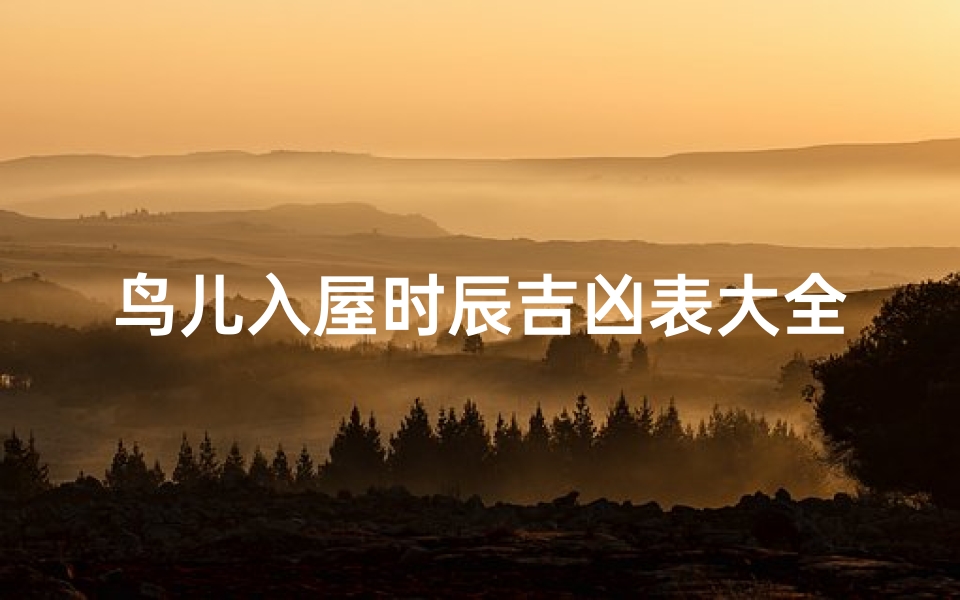 鸟儿入屋时辰吉凶表大全、《鸟儿入屋吉凶时辰揭秘大全》