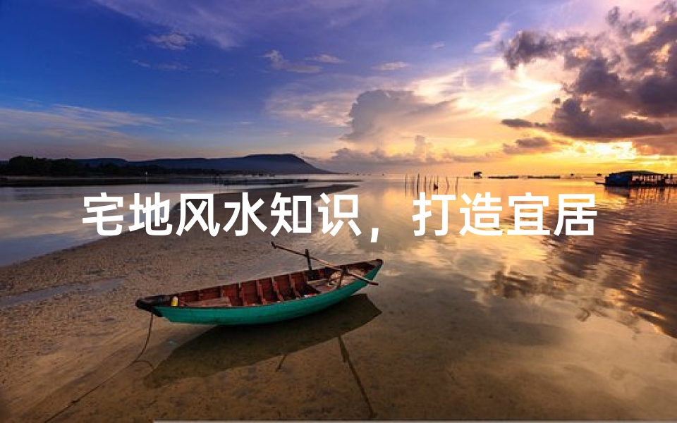 宅地风水知识,打造宜居旺运的居住环境
