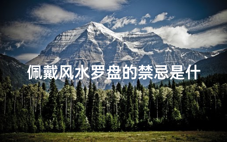 佩戴风水罗盘的禁忌是什么(风水罗盘摆放风水与禁忌风水罗盘使用禁忌)