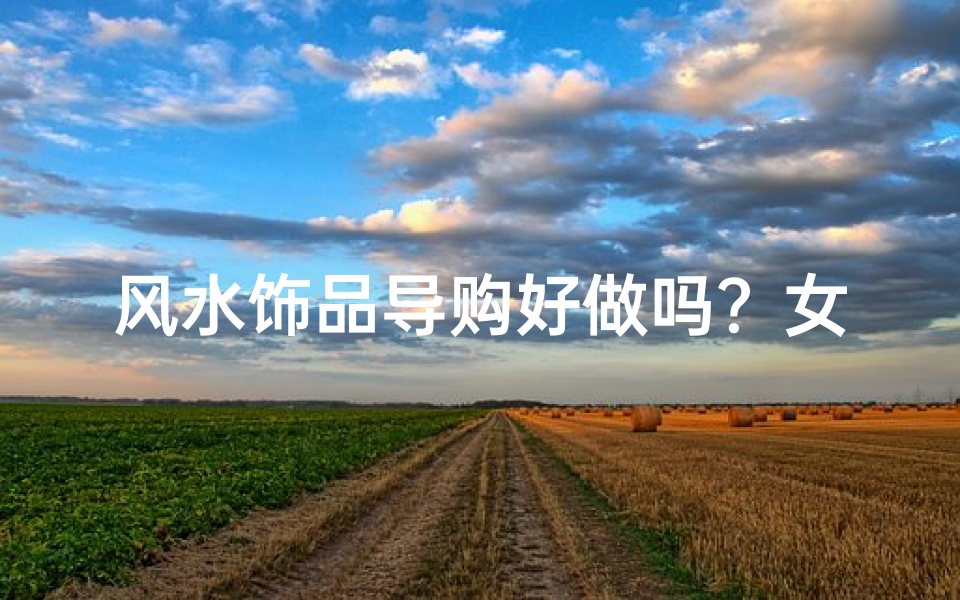 风水饰品导购好做吗?女士必看攻略