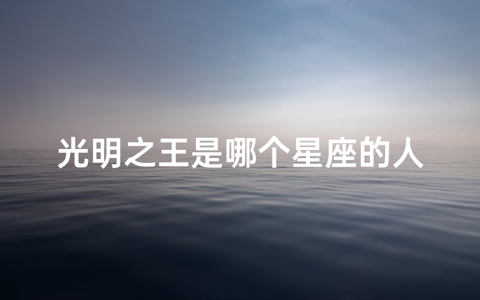 光明之王是哪个星座的人物(十二星座的守护神是谁 )