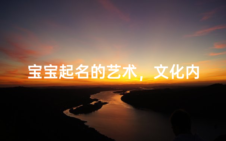 宝宝起名的艺术,文化内涵与吉祥寓意的完美结合