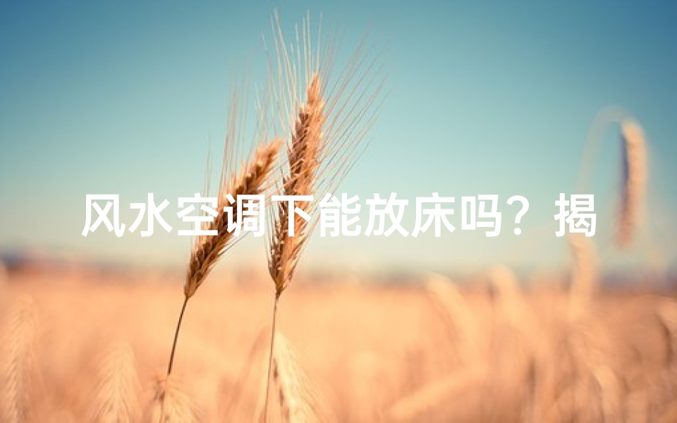 风水空调下能放床吗?揭秘家居风水布局禁忌